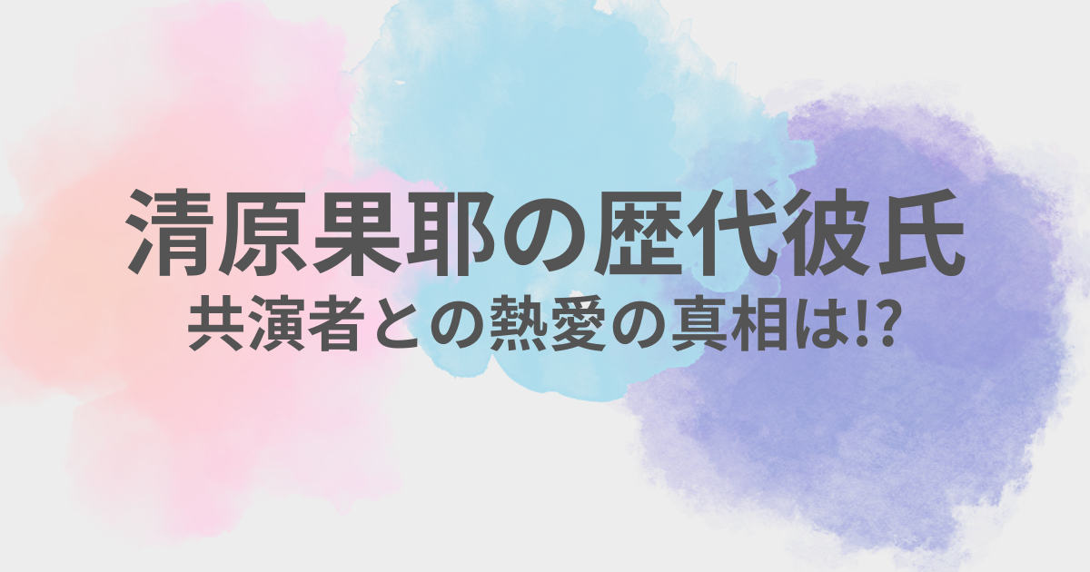 清原果耶　彼氏