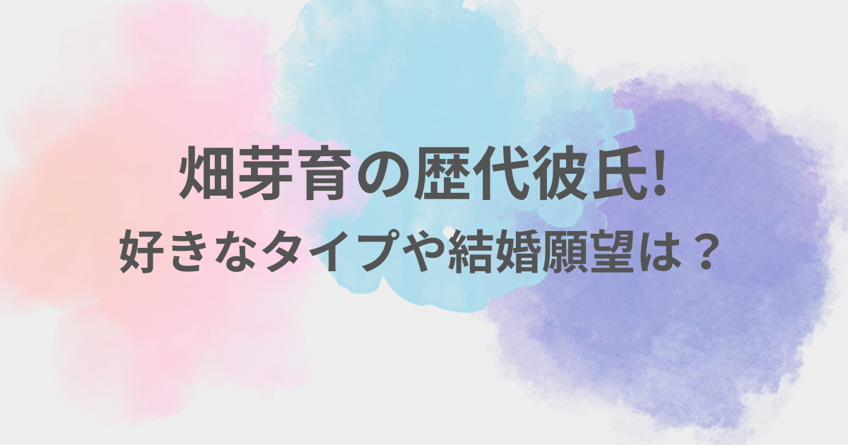 畑芽育　彼氏